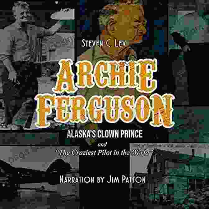 Alaska's Clown Prince And Craziest Pilot In The World Book Cover Archie Ferguson: Alaska S Clown Prince And Craziest Pilot In The World
