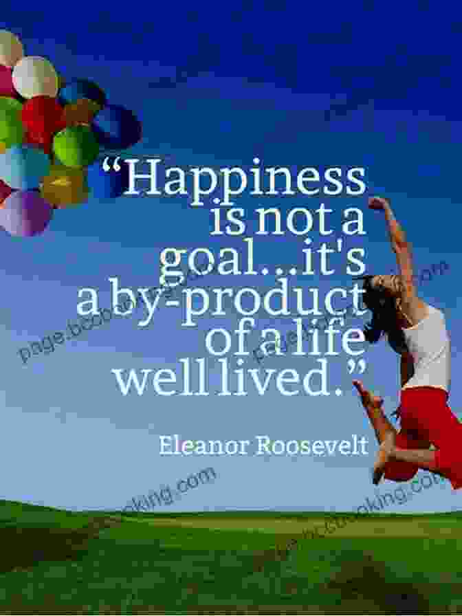 Happiness Is Not A Goal; It Is A By Product Of A Life Well Lived. Eleanor Roosevelt How To Be Happy In Life Quotes VOLUME 4: 20 Of My Top How To Be Happy In Life Quotes