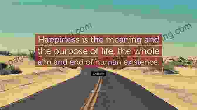 Happiness Is The Meaning And The Purpose Of Life, The Whole Aim And End Of Human Existence. Aristotle How To Be Happy In Life Quotes VOLUME 4: 20 Of My Top How To Be Happy In Life Quotes