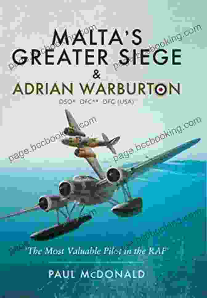 Malta: Under Siege By Adrian Warburton DSO DFC DFC USA Malta S Greater Siege Adrian Warburton DSO* DFC** DFC (USA): The Most Valuable Pilot In The RAF