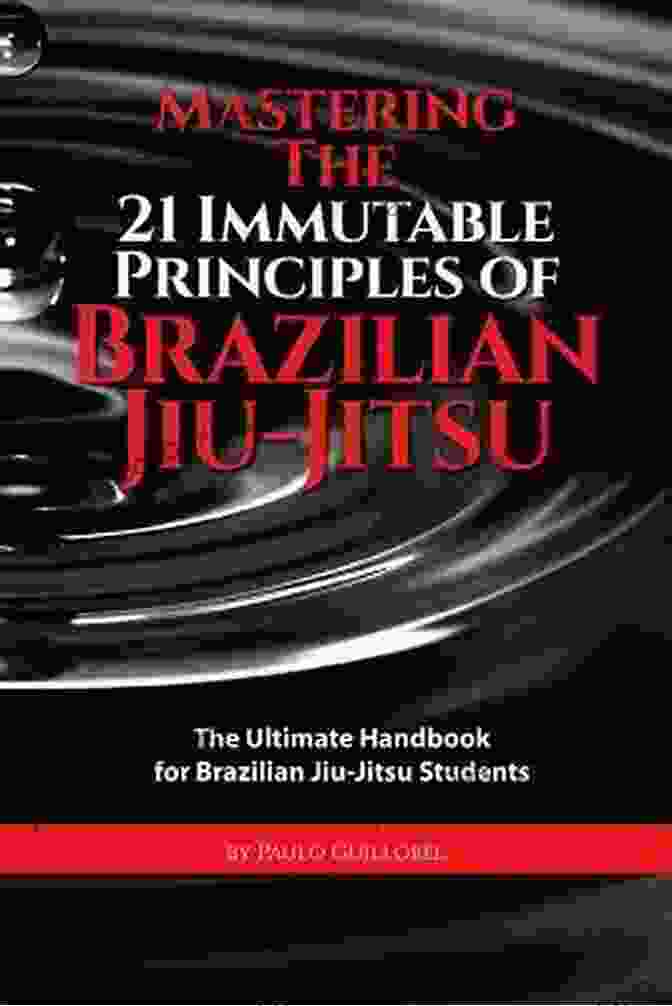 Mastering The 21 Immutable Principles Of Brazilian Jiu Jitsu Mastering The 21 Immutable Principles Of Brazilian Jiu Jitsu: The Ultimate Handbook For Brazilian Jiu Jitsu Students