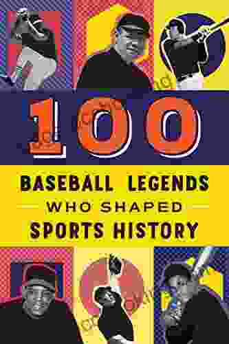 100 Baseball Legends Who Shaped Sports History: A Sports Biography For Kids And Teens (100 Series)