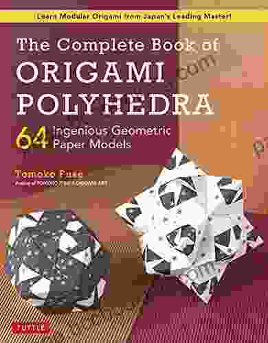 The Complete Of Origami Polyhedra: 64 Ingenious Geometric Paper Models (Learn Modular Origami From Japan S Leading Master )