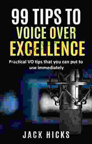 99 Tips To Voice Over Excellence: Practical VO Tips That You Can Put To Use Immediately