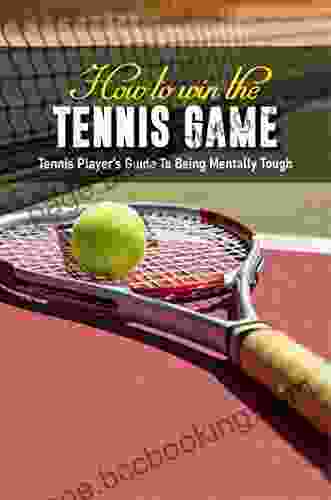 How To Win The Tennis Game: Tennis Player S Guide To Being Mentally Tough