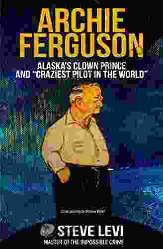 Archie Ferguson: Alaska S Clown Prince And Craziest Pilot In The World