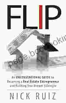 Flip: An Unconventional Guide To Becoming A Real Estate Entrepreneur And Building Your Dream Lifestyle