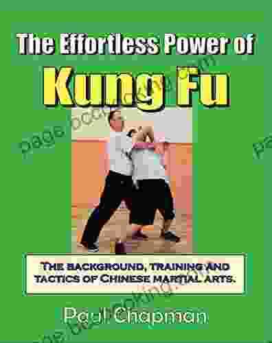 The Effortless Power Of Kung Fu: A Beginners Introduction To The Real Power Of Kung Fu The Background Training And Tactics Of Chinese Martial Arts