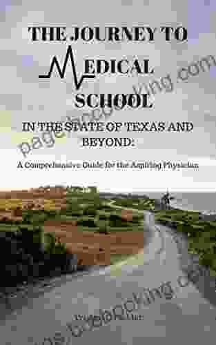 The Journey To Medical School In The State Of Texas And Beyond: A Comprehensive Guide For The Aspiring Physician