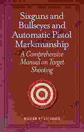 Sixguns And Bullseyes And Automatic Pistol Marksmanship: A Comprehensive Manual On Target Shooting