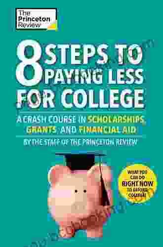 8 Steps To Paying Less For College: A Crash Course In Scholarships Grants And Financial Aid (College Admissions Guides)