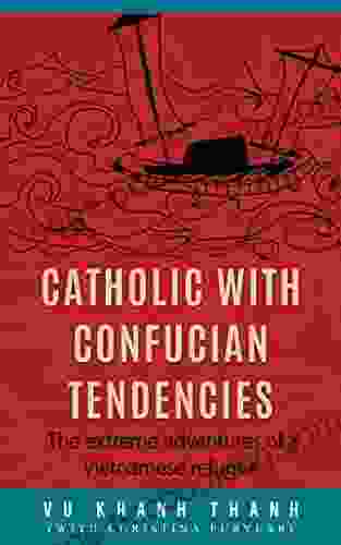 Catholic With Confucian Tendencies: A True Story Of The Extreme Adventures Of A Vietnamese Refugee