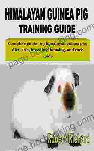 HIMALAYAN GUINEA PIG TRAINING GUIDE: Complete Guide On Himalayan Guinea Pig: Diet Size Breeding Housing And Care Guide