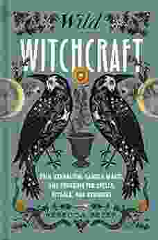 Wild Witchcraft: Folk Herbalism Garden Magic And Foraging For Spells Rituals And Remedies