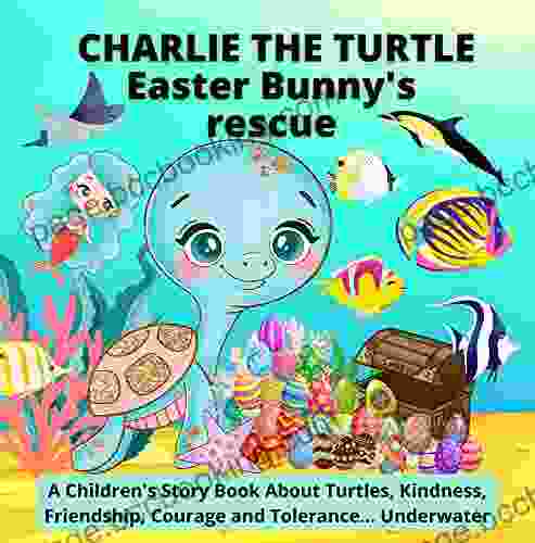 Charlie The Turtle : Easter Bunny S Rescue: A Children S Story About Turtles Kindness Friendship Courage And Tolerance Underwater