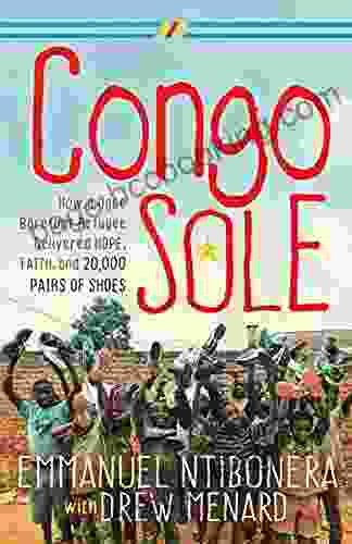 Congo Sole: How A Once Barefoot Refugee Delivered Hope Faith And 20 000 Pairs Of Shoes
