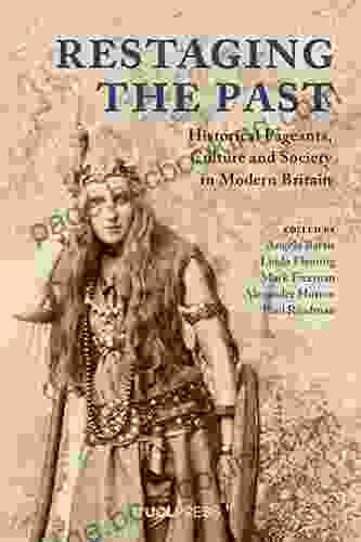 Restaging The Past: Historical Pageants Culture And Society In Modern Britain