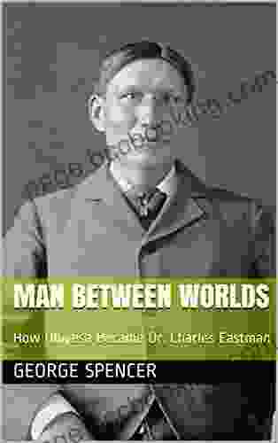 Man Between Worlds: How Ohiyesa Became Dr Charles Eastman