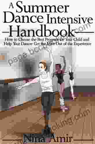 The Summer Dance Intensive Handbook: How To Choose The Best Program For Your Child And Help Your Dancer Get The Most Out Of The Experience