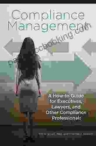 Compliance Management: A How To Guide For Executives Lawyers And Other Compliance Professionals