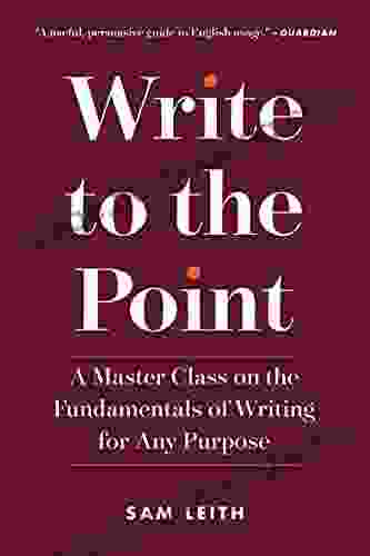 Write To The Point: A Master Class On The Fundamentals Of Writing For Any Purpose