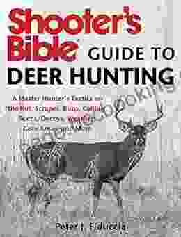 Shooter S Bible Guide To Deer Hunting: A Master Hunter S Tactics On The Rut Scrapes Rubs Calling Scent Decoys Weather Core Areas And More