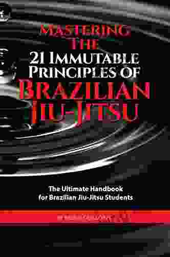 Mastering The 21 Immutable Principles Of Brazilian Jiu Jitsu: The Ultimate Handbook For Brazilian Jiu Jitsu Students