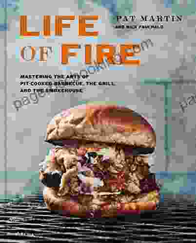 Life Of Fire: Mastering The Arts Of Pit Cooked Barbecue The Grill And The Smokehouse: A Cookbook