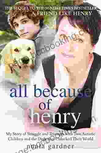 All Because Of Henry: My Story Of Struggle And Triumph With Two Autistic Children And The Dogs That Unlocked Their World