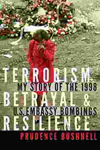 Terrorism Betrayal And Resilience: My Story Of The 1998 U S Embassy Bombings