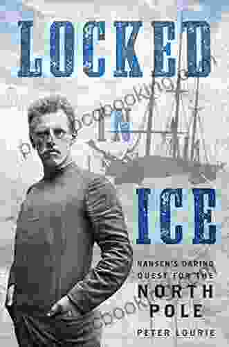 Locked In Ice: Nansen S Daring Quest For The North Pole