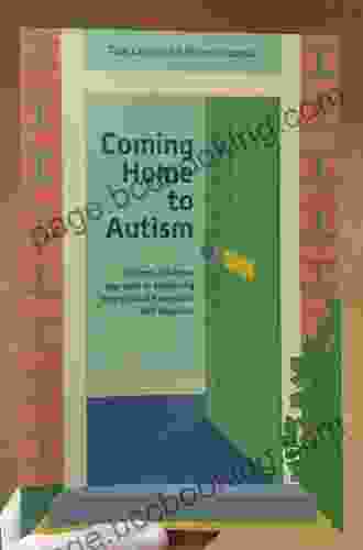Coming Home To Autism: A Room By Room Approach To Supporting Your Child At Home After ASD Diagnosis
