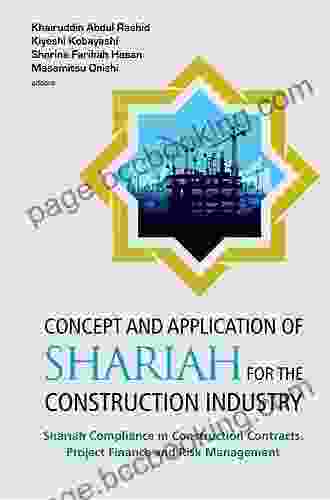 Concept And Application Of Shariah For The Construction Industry: Shariah Compliance In Construction Contracts Project Finance And Risk Management