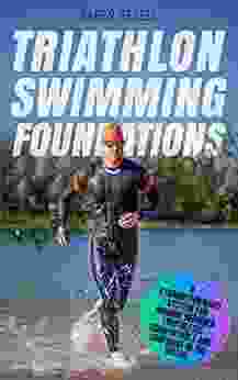 Triathlon Swimming Foundations: A Straightforward System For Making Beginner Triathletes Comfortable And Confident In The Water (Triathlon Foundations 1)