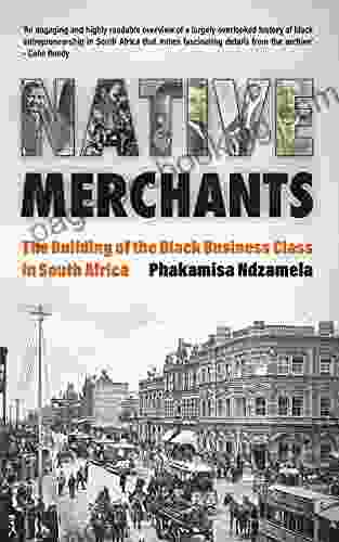 Native Merchants: The Building Of The Black Business Class In South Africa