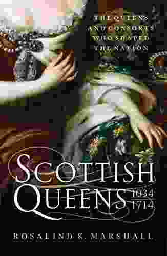 Scottish Queens 1034 1714: The Queens And Consorts Who Shaped A Nation