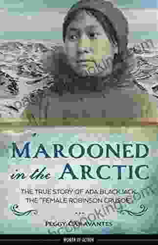 Marooned In The Arctic: The True Story Of Ada Blackjack The Female Robinson Crusoe (Women Of Action 15)