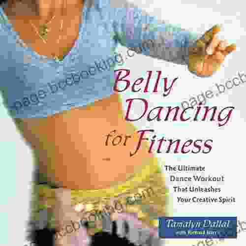 Belly Dancing For Fitness: The Ultimate Dance Workout That Unleashes Your Creative Spirit