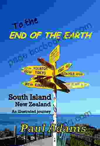 To The End Of The Earth: South Island New Zealand An Illustrated Journey