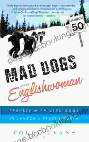 Mad Dogs And An Englishwoman: Travels With Sled Dogs In Canada S Frozen North