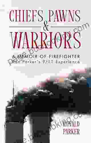 Chiefs Pawns And Warriors: A Memoir Of Firefighter Ron Parker S 9/11 Experience
