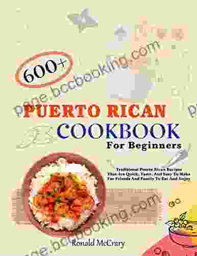Puerto Rican Cookbook For Beginners: 600 + Traditional Puerto Rican Recipes That Are Quick Tasty And Easy To Make For Friends And Family To Eat And Enjoy