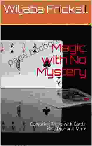 Magic With No Mystery: Conjuring Tricks With Cards Ball Dice And More