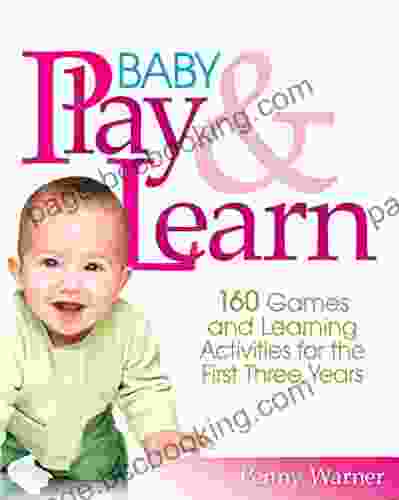 Baby Play And Learn: 160 Games And Learning Activities For The First Three Years