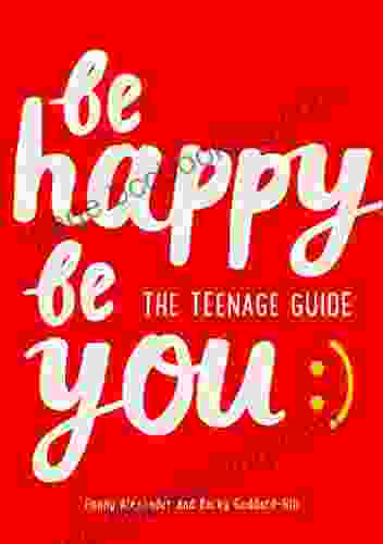 Be Happy Be You: The Teenage Guide To Boost Happiness And Resilience