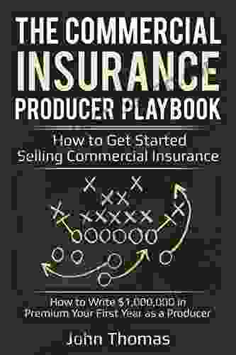 Commercial Insurance Producer Playbook How To Get Started Selling Commercial Insurance: Write $1 000 000 In Premium Your First Year As A Producer