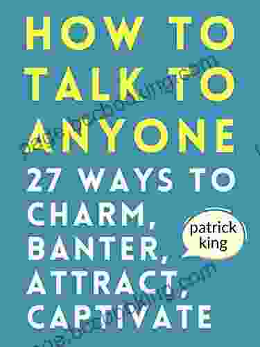 How To Talk To Anyone: How To Charm Banter Attract Captivate (How To Be More Likable And Charismatic 21)