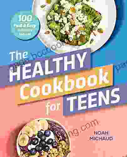 The Healthy Cookbook For Teens: 100 Fast Easy Delicious Recipes