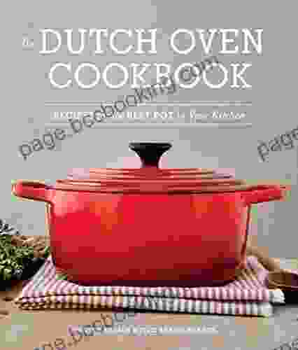 The Dutch Oven Cookbook: Recipes For The Best Pot In Your Kitchen