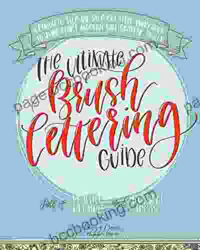 The Ultimate Brush Lettering Guide: A Complete Step By Step Creative Workbook To Jump Start Modern Calligraphy Skills